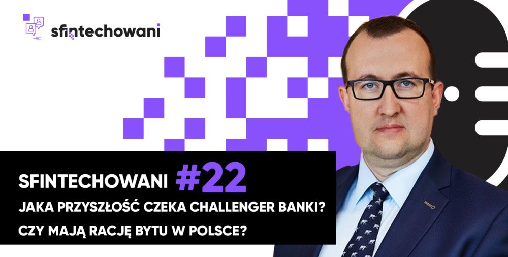 Sfintechowani #22. Jaka przyszłość czeka challenger banki? Czy mają rację bytu w Polsce?