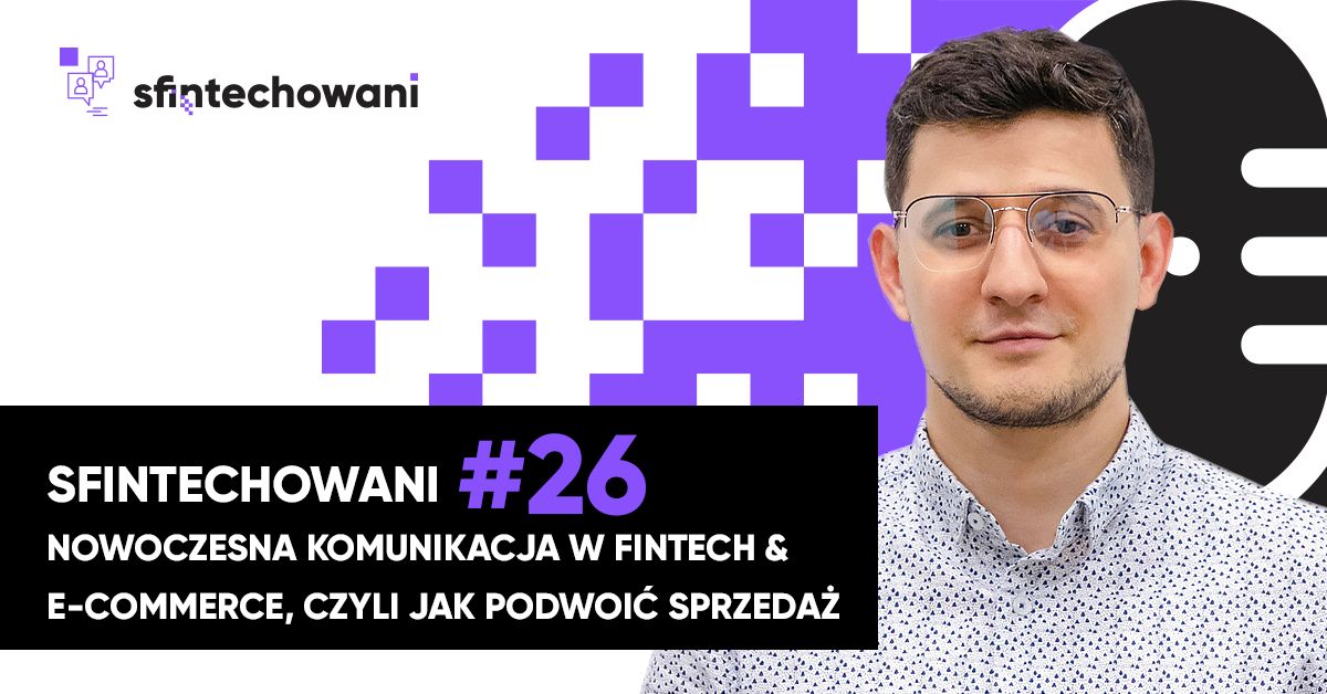 Sfintechowani #26. Nowoczesna komunikacja w fintech i e-commerce, czyli jak podwoić sprzedaż