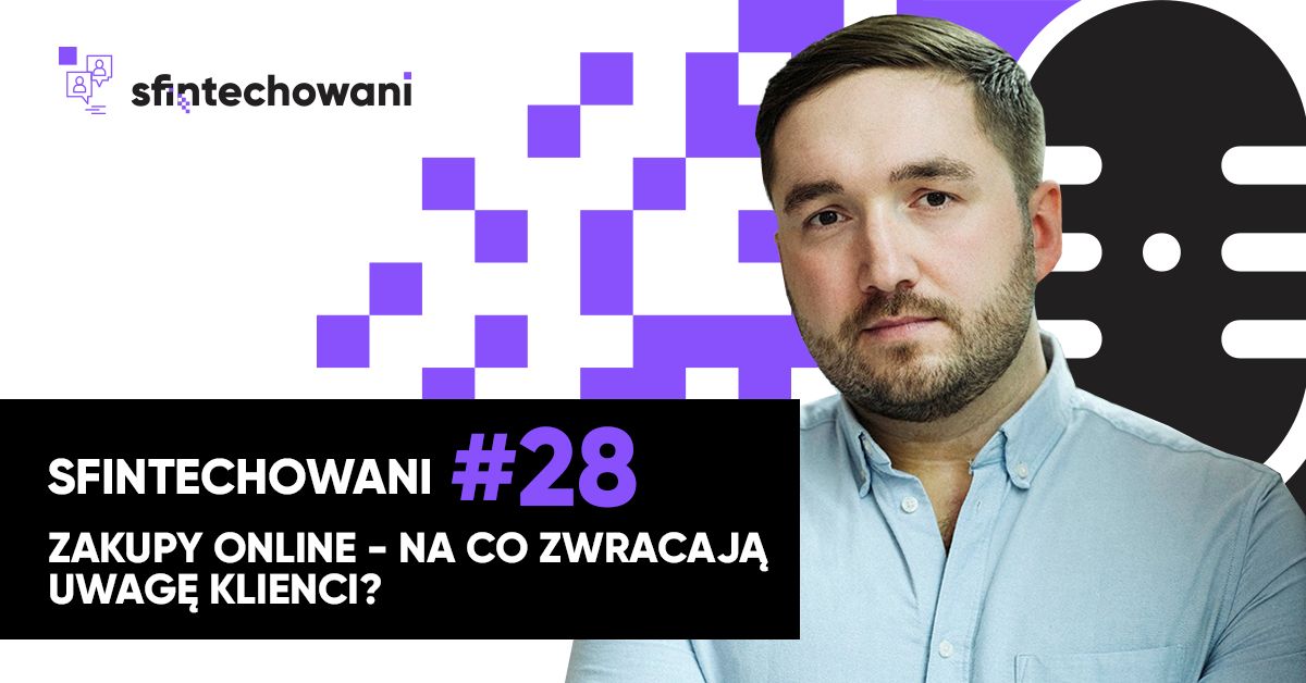 Sfintechowani #28. Zakupy online - na co zwracaja uwage klienci?