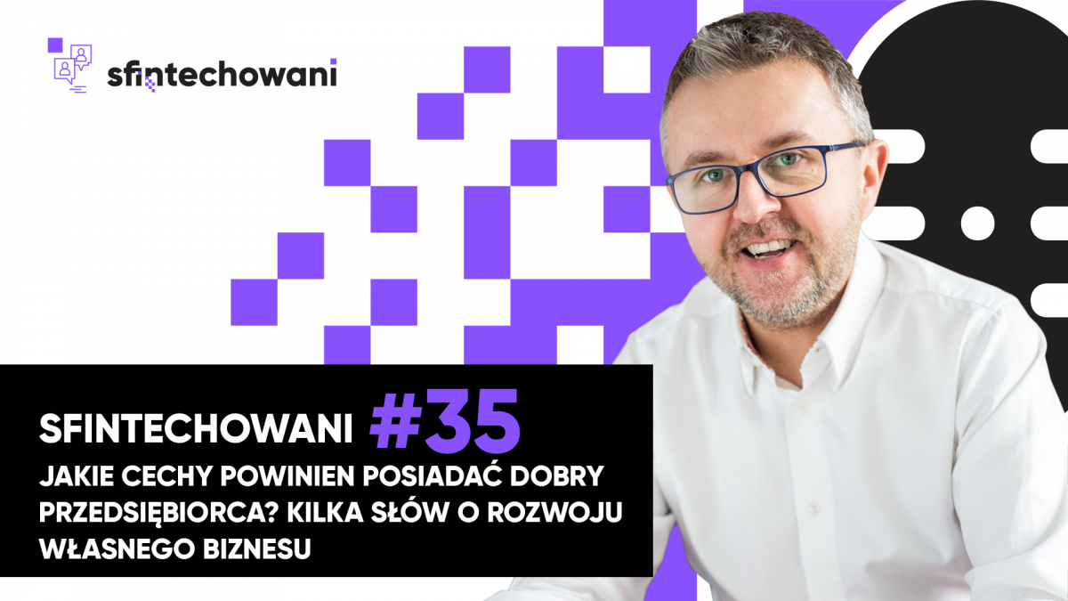 Sfintechowani #35. Jakie cechy powinien posiadać dobry przedsiębiorca? Kilka słów o rozwoju własnego biznesu