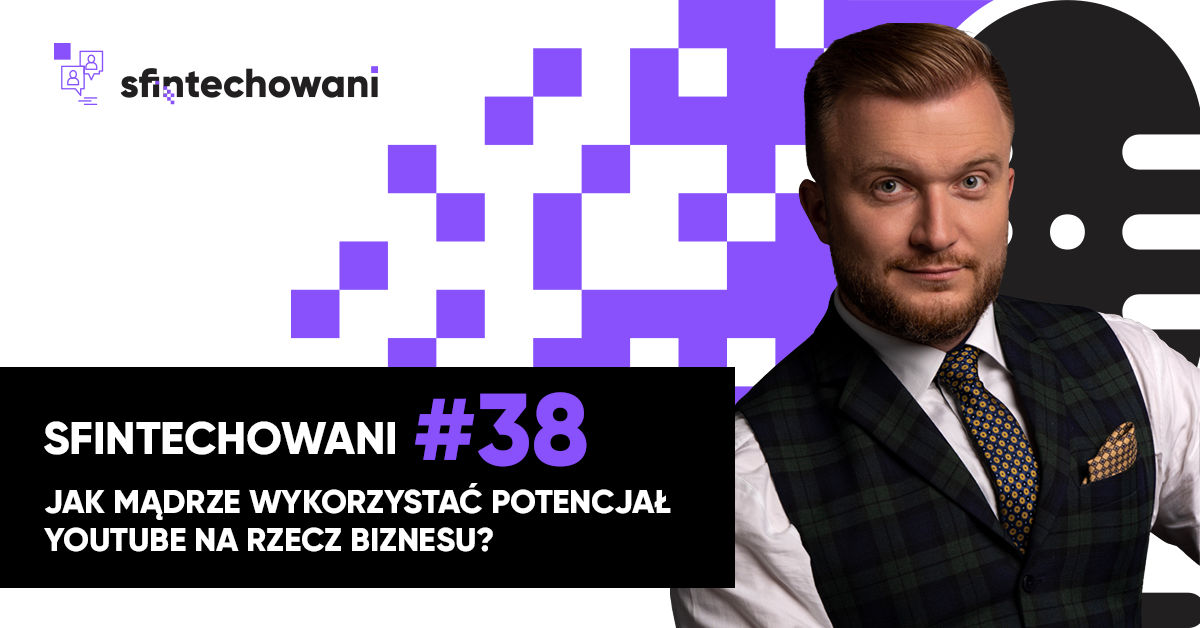 Sfintechowani #38. Jak mądrze wykorzystać potencjał YouTube na rzecz biznesu?