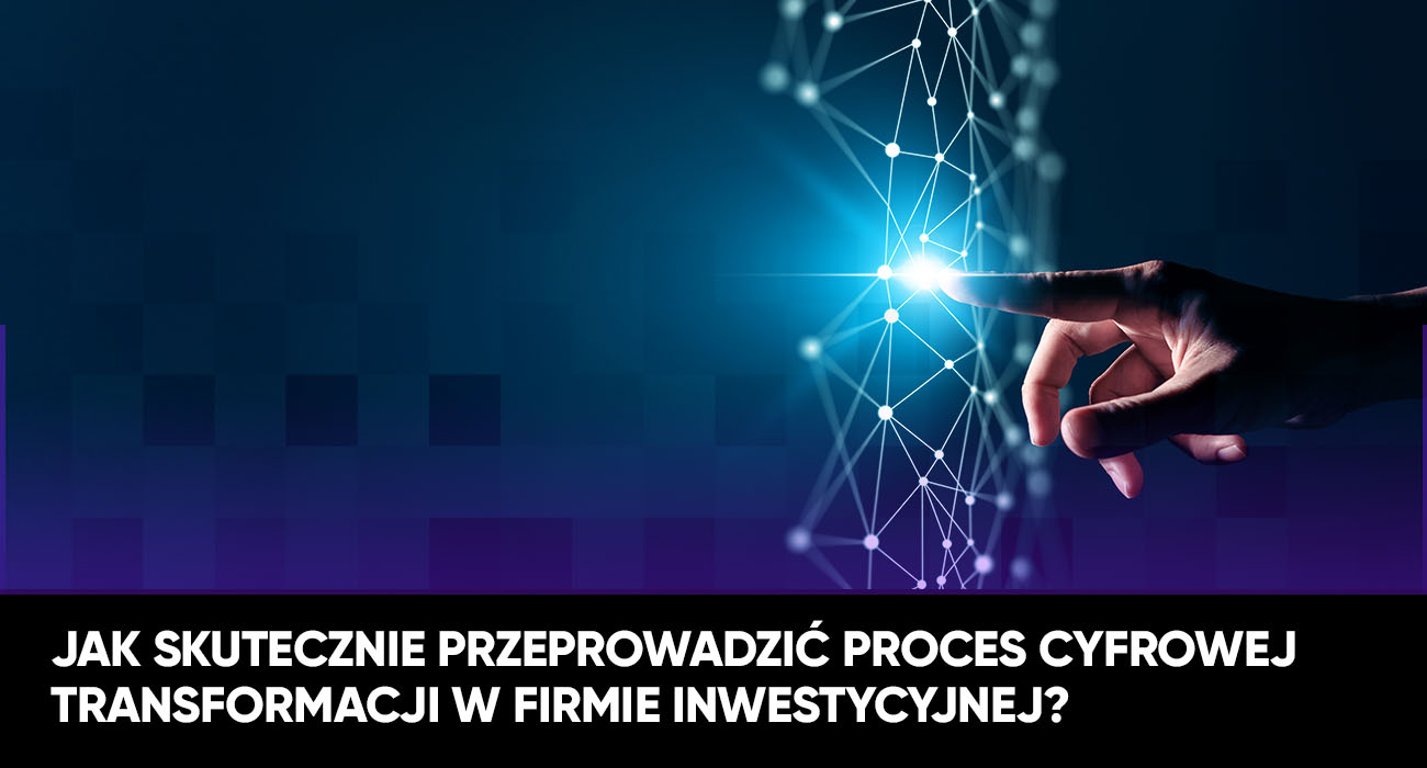 Jak skutecznie przeprowadzic proces cyfrowej transformacji w firmie inwestycyjnej?